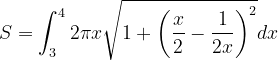 \dpi{120} S=\int_{3}^{4}2\pi x\sqrt{1+\left (\frac{x}{2}-\frac{1}{2x} \right )^{2}}dx